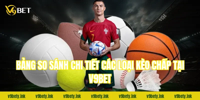 Bảng so sánh chi tiết các loại Kèo chấp tại V9BET