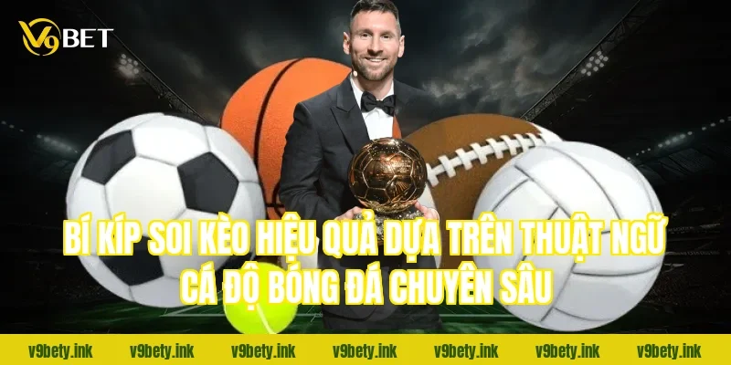 Bí kíp soi kèo hiệu quả dựa trên thuật ngữ cá độ bóng đá chuyên sâu