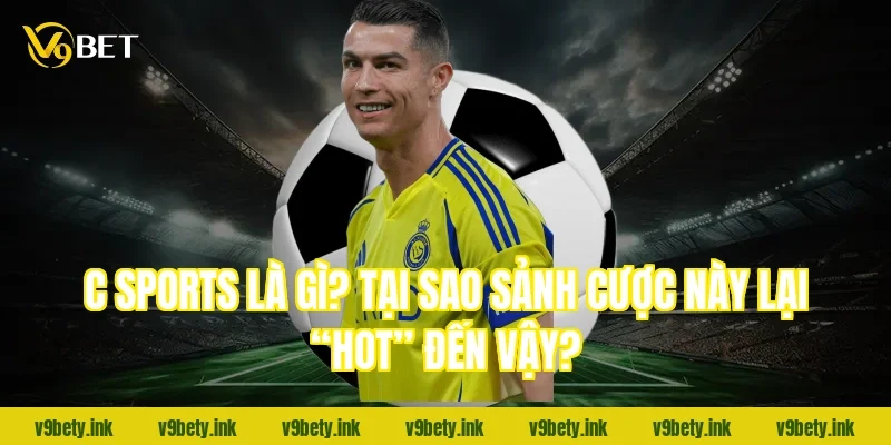 C sports là gì? Tại sao sảnh cược này lại “hot” đến vậy?