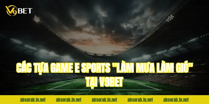 Các tựa game E sports "làm mưa làm gió" tại V9bet
