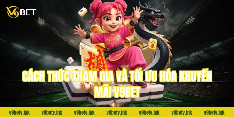 Cách thức tham gia và tối ưu hóa khuyến mãi V9Bet