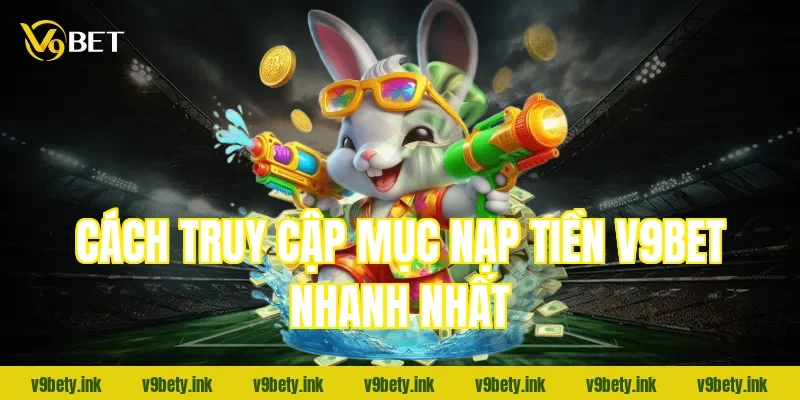 Cách truy cập mục nạp tiền v9bet nhanh nhất