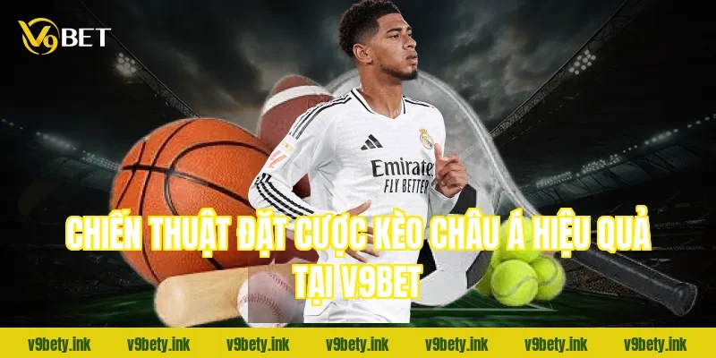 Chiến thuật đặt cược kèo châu Á hiệu quả tại v9bet