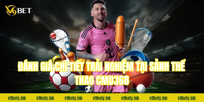 Đánh giá chi tiết trải nghiệm tại sảnh thể thao CMD368
