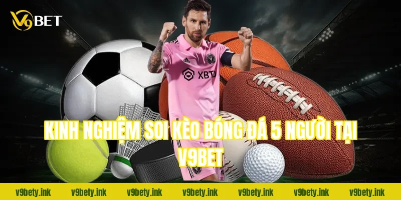 Kinh nghiệm soi kèo bóng đá 5 người tại V9bet
