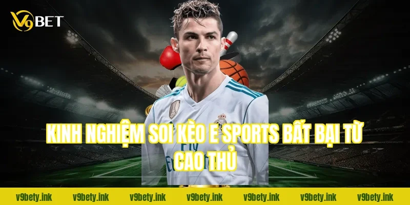 Kinh nghiệm soi kèo E sports bất bại từ cao thủ
