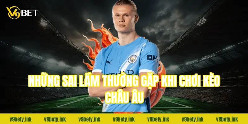 Những sai lầm thường gặp khi chơi kèo châu Âu