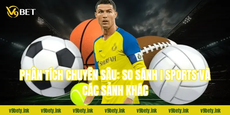 Phân tích chuyên sâu: So sánh i sports và các sảnh khác