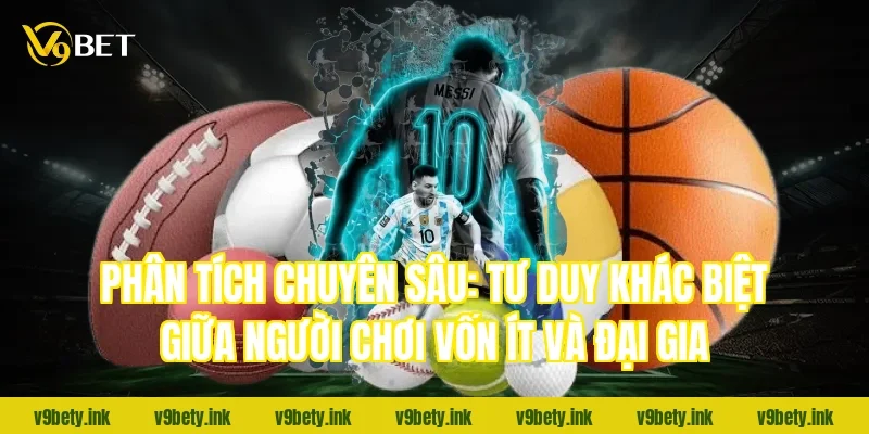 Phân tích chuyên sâu: Tư duy khác biệt giữa người chơi vốn ít và đại gia