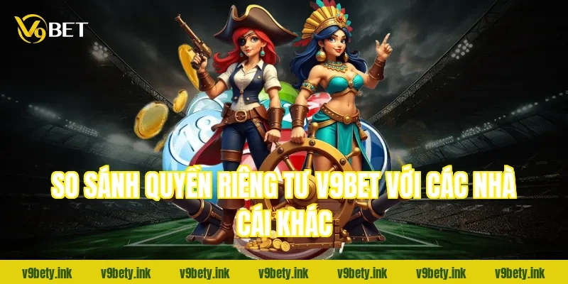 So sánh quyền riêng tư v9bet với các nhà cái khác