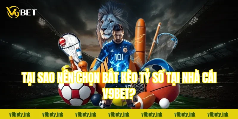 Tại sao nên chọn bắt kèo tỷ số tại nhà cái V9bet?