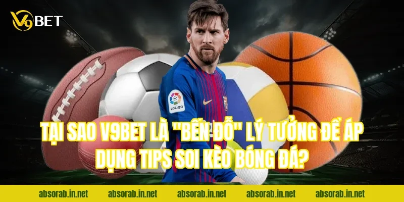 Tại sao V9bet là "bến đỗ" lý tưởng để áp dụng tips soi kèo bóng đá?