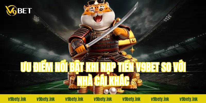 Ưu điểm nổi bật khi nạp tiền v9bet so với nhà cái khác